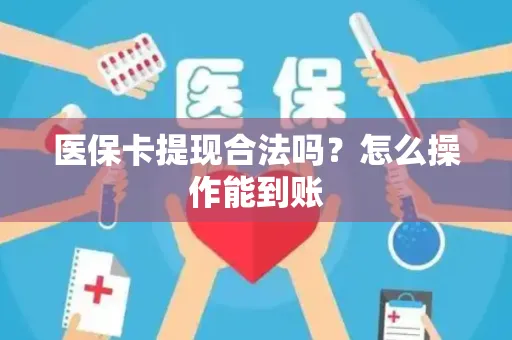 医保卡提现合法吗？怎么操作能到账